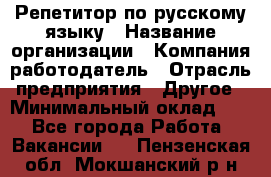 Репетитор по русскому языку › Название организации ­ Компания-работодатель › Отрасль предприятия ­ Другое › Минимальный оклад ­ 1 - Все города Работа » Вакансии   . Пензенская обл.,Мокшанский р-н